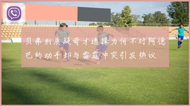 贝弗利质疑奇才选择为何不对阿德巴约动手却与雷霆冲突引发热议