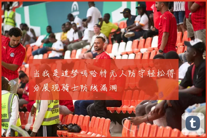 当我是追梦吗哈特无人防守轻松得分展现骑士防线漏洞