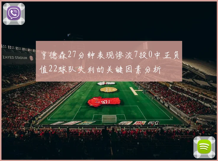 亨德森27分钟表现惨淡7投0中正负值22球队失利的关键因素分析