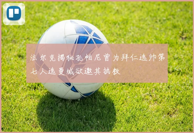 法尔克揭秘孔帕尼曾为拜仁选帅第七人选曼城欲邀其执教