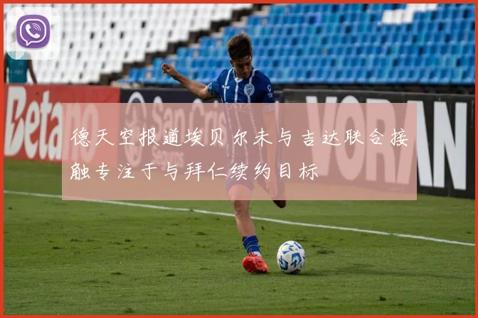 德天空报道埃贝尔未与吉达联合接触专注于与拜仁续约目标