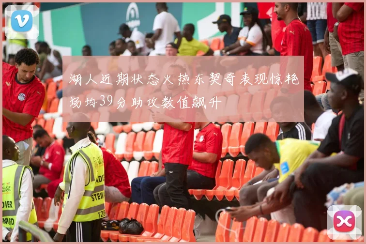 湖人近期状态火热东契奇表现惊艳场均39分助攻数值飙升