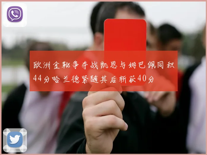 欧洲金靴争夺战凯恩与姆巴佩同积44分哈兰德紧随其后斩获40分