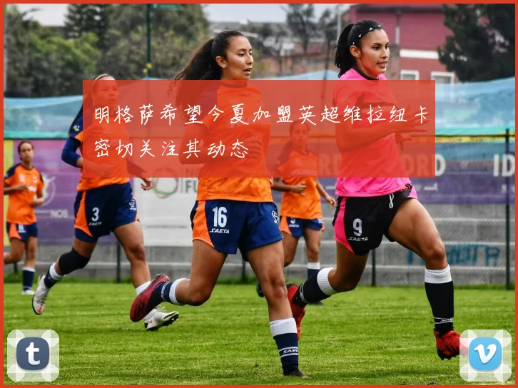 明格萨希望今夏加盟英超维拉纽卡密切关注其动态