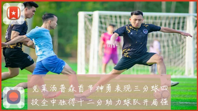 克莱汤普森首节神勇表现三分球四投全中独得十二分助力球队开局强势