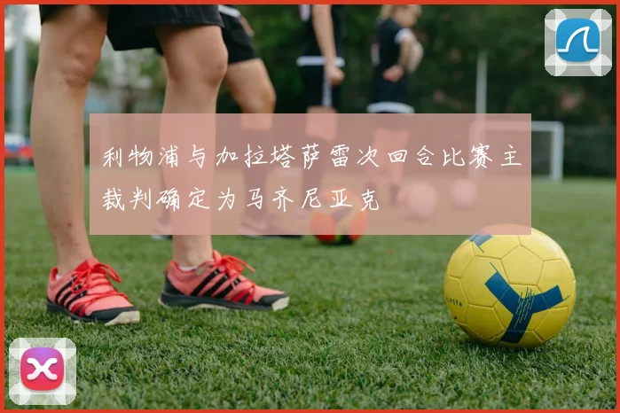 利物浦与加拉塔萨雷次回合比赛主裁判确定为马齐尼亚克